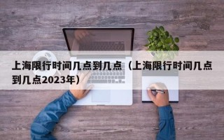 上海限行时间几点到几点（上海限行时间几点到几点2023年）