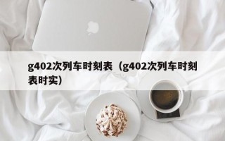 g402次列车时刻表（g402次列车时刻表时实）