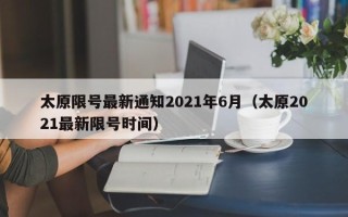 太原限号最新通知2021年6月（太原2021最新限号时间）