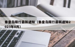 秦皇岛限行最新通知（秦皇岛限行最新通知2023年8月）