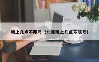 晚上几点不限号（北京晚上几点不限号）