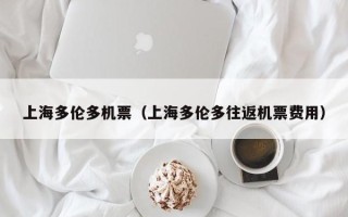 上海多伦多机票（上海多伦多往返机票费用）