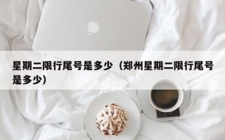 星期二限行尾号是多少（郑州星期二限行尾号是多少）