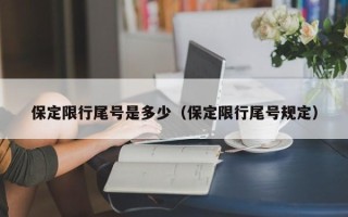 保定限行尾号是多少（保定限行尾号规定）