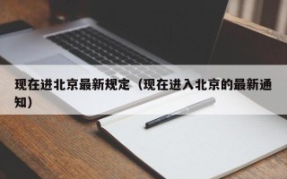 现在进北京最新规定（现在进入北京的最新通知）