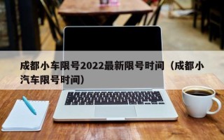 成都小车限号2022最新限号时间（成都小汽车限号时间）