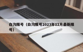 白沟限号（白沟限号2023年12月最新限号）