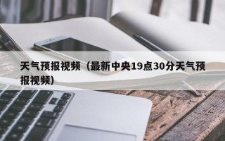 天气预报视频（最新中央19点30分天气预报视频）