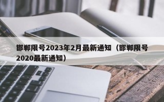 邯郸限号2023年2月最新通知（邯郸限号2020最新通知）