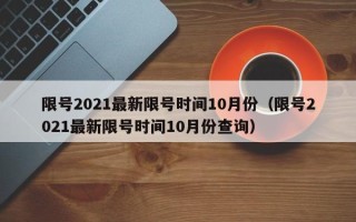 限号2021最新限号时间10月份（限号2021最新限号时间10月份查询）