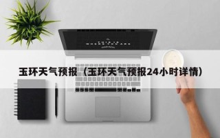 玉环天气预报（玉环天气预报24小时详情）