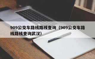 909公交车路线路线查询（909公交车路线路线查询武汉）