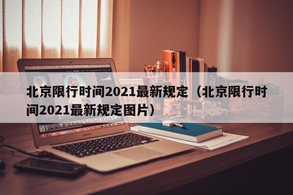 北京限行时间2021最新规定（北京限行时间2021最新规定图片）-第1张图片-瓜子生活百科-提供有帮助的生活资讯信息