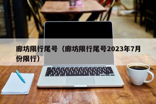 廊坊限行尾号（廊坊限行尾号2023年7月份限行）-第1张图片-瓜子生活百科-提供有帮助的生活资讯信息