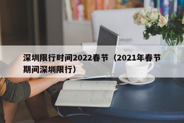 深圳限行时间2022春节（2021年春节期间深圳限行）-第1张图片-瓜子生活百科-提供有帮助的生活资讯信息