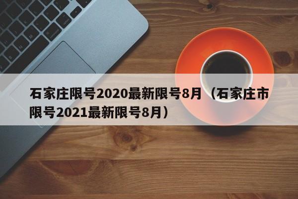 石家庄限号2020最新限号8月（石家庄市限号2021最新限号8月）-第1张图片-瓜子生活百科-提供有帮助的生活资讯信息