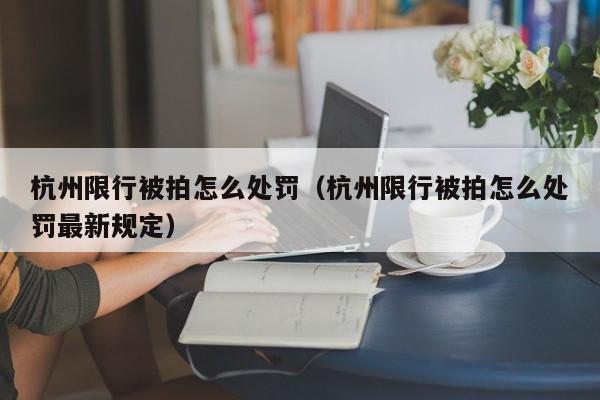 杭州限行被拍怎么处罚（杭州限行被拍怎么处罚最新规定）-第1张图片-瓜子生活百科-提供有帮助的生活资讯信息