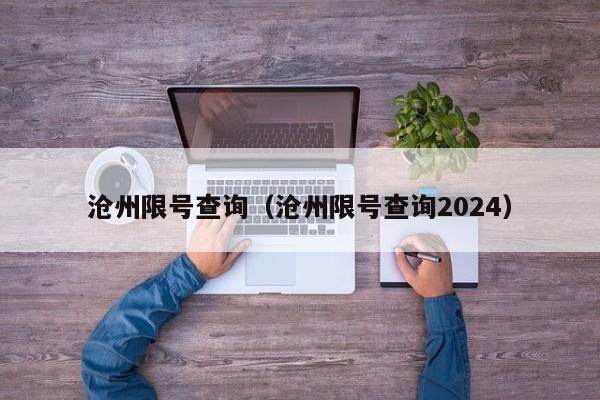 沧州限号查询（沧州限号查询2024）-第1张图片-瓜子生活百科-提供有帮助的生活资讯信息