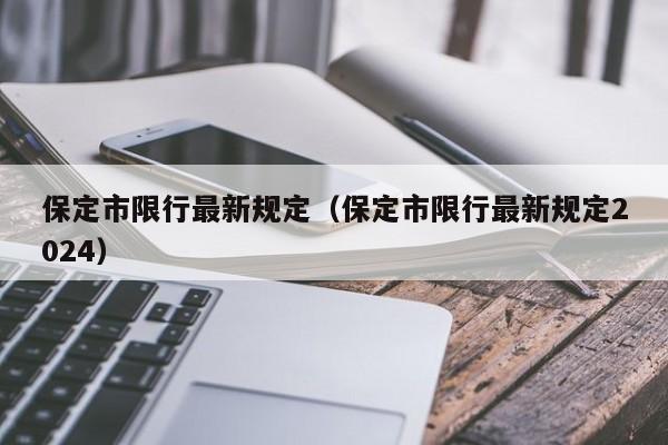 保定市限行最新规定（保定市限行最新规定2024）-第1张图片-瓜子生活百科-提供有帮助的生活资讯信息