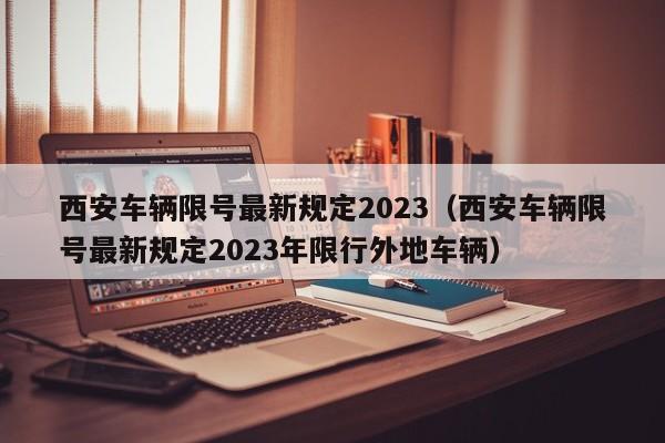 西安车辆限号最新规定2023（西安车辆限号最新规定2023年限行外地车辆）-第1张图片-瓜子生活百科-提供有帮助的生活资讯信息