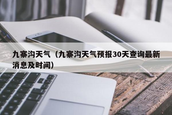 九寨沟天气（九寨沟天气预报30天查询最新消息及时间）-第1张图片-瓜子生活百科-提供有帮助的生活资讯信息