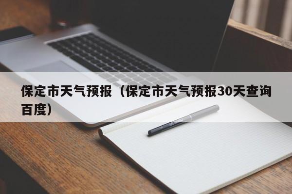 保定市天气预报（保定市天气预报30天查询百度）-第1张图片-瓜子生活百科-提供有帮助的生活资讯信息