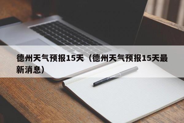 德州天气预报15天（德州天气预报15天最新消息）-第1张图片-瓜子生活百科-提供有帮助的生活资讯信息