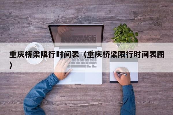 重庆桥梁限行时间表（重庆桥梁限行时间表图）-第1张图片-瓜子生活百科-提供有帮助的生活资讯信息