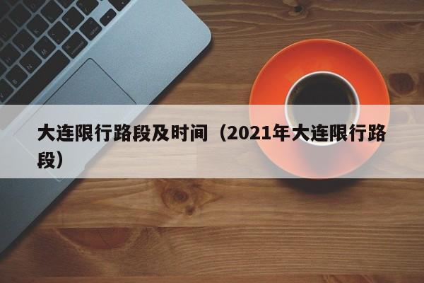 大连限行路段及时间（2021年大连限行路段）-第1张图片-瓜子生活百科-提供有帮助的生活资讯信息