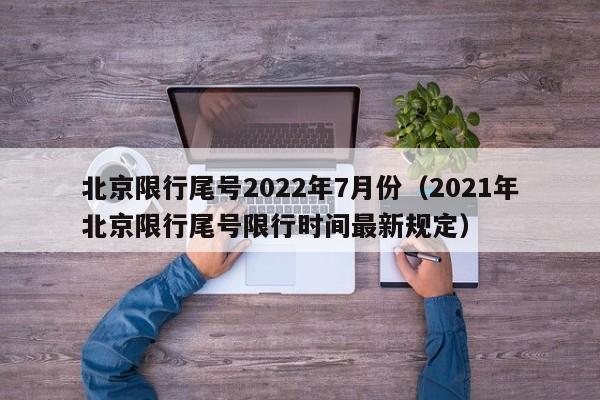 北京限行尾号2022年7月份（2021年北京限行尾号限行时间最新规定）-第1张图片-瓜子生活百科-提供有帮助的生活资讯信息