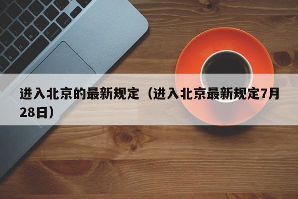 进入北京的最新规定（进入北京最新规定7月28日）-第1张图片-瓜子生活百科-提供有帮助的生活资讯信息