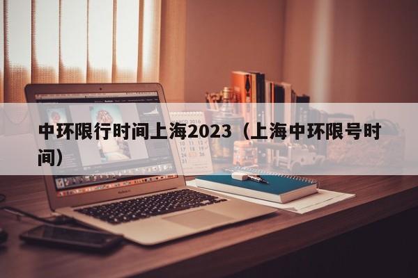 中环限行时间上海2023（上海中环限号时间）-第1张图片-瓜子生活百科-提供有帮助的生活资讯信息