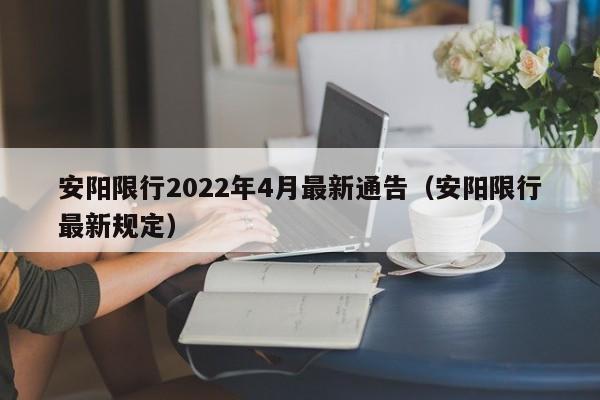 安阳限行2022年4月最新通告（安阳限行最新规定）-第1张图片-瓜子生活百科-提供有帮助的生活资讯信息