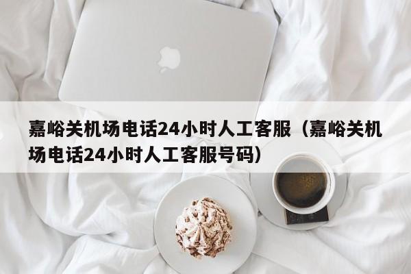 嘉峪关机场电话24小时人工客服（嘉峪关机场电话24小时人工客服号码）-第1张图片-瓜子生活百科-提供有帮助的生活资讯信息