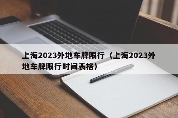 上海2023外地车牌限行（上海2023外地车牌限行时间表格）-第1张图片-瓜子生活百科-提供有帮助的生活资讯信息