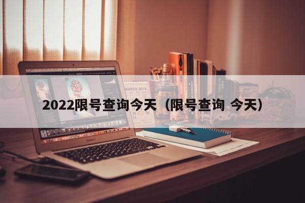 2022限号查询今天（限号查询 今天）-第1张图片-瓜子生活百科-提供有帮助的生活资讯信息