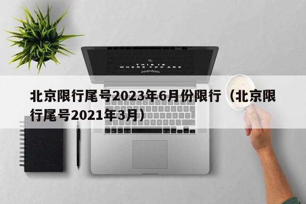 北京限行尾号2023年6月份限行（北京限行尾号2021年3月）-第1张图片-瓜子生活百科-提供有帮助的生活资讯信息