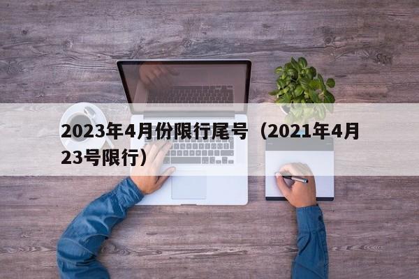 2023年4月份限行尾号（2021年4月23号限行）-第1张图片-瓜子生活百科-提供有帮助的生活资讯信息