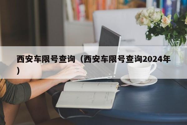 西安车限号查询（西安车限号查询2024年）-第1张图片-瓜子生活百科-提供有帮助的生活资讯信息