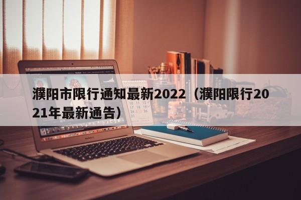 濮阳市限行通知最新2022（濮阳限行2021年最新通告）-第1张图片-瓜子生活百科-提供有帮助的生活资讯信息