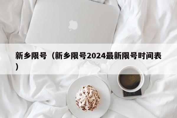 新乡限号（新乡限号2024最新限号时间表）-第1张图片-瓜子生活百科-提供有帮助的生活资讯信息