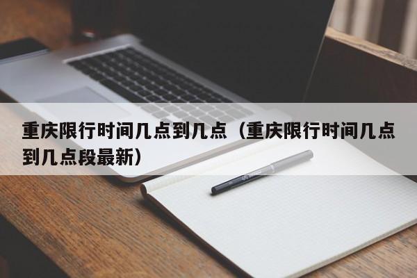 重庆限行时间几点到几点（重庆限行时间几点到几点段最新）-第1张图片-瓜子生活百科-提供有帮助的生活资讯信息