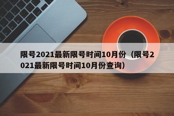 限号2021最新限号时间10月份（限号2021最新限号时间10月份查询）-第1张图片-瓜子生活百科-提供有帮助的生活资讯信息