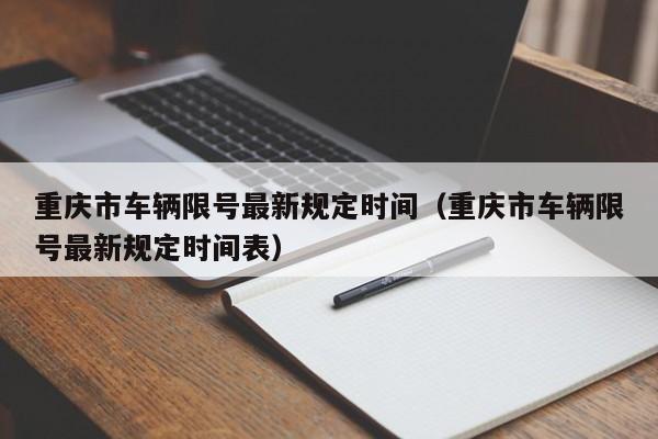 重庆市车辆限号最新规定时间（重庆市车辆限号最新规定时间表）-第1张图片-瓜子生活百科-提供有帮助的生活资讯信息