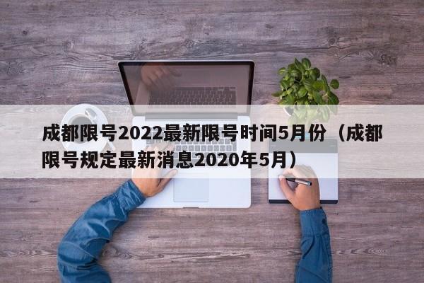 成都限号2022最新限号时间5月份（成都限号规定最新消息2020年5月）-第1张图片-瓜子生活百科-提供有帮助的生活资讯信息