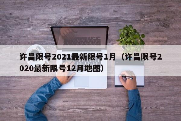 许昌限号2021最新限号1月（许昌限号2020最新限号12月地图）-第1张图片-瓜子生活百科-提供有帮助的生活资讯信息