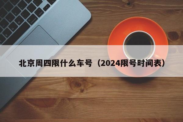 北京周四限什么车号（2024限号时间表）-第1张图片-瓜子生活百科-提供有帮助的生活资讯信息