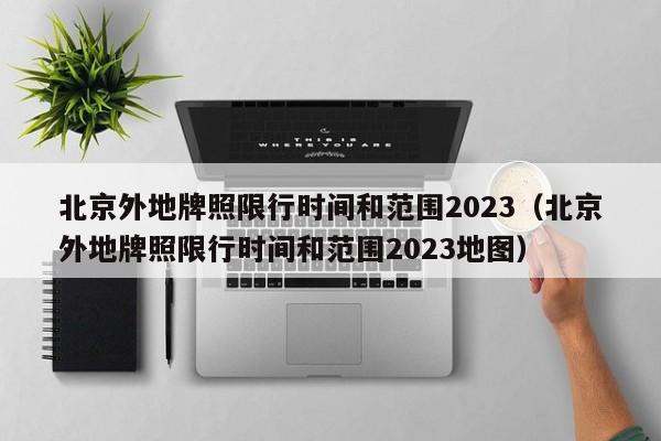 北京外地牌照限行时间和范围2023（北京外地牌照限行时间和范围2023地图）-第1张图片-瓜子生活百科-提供有帮助的生活资讯信息