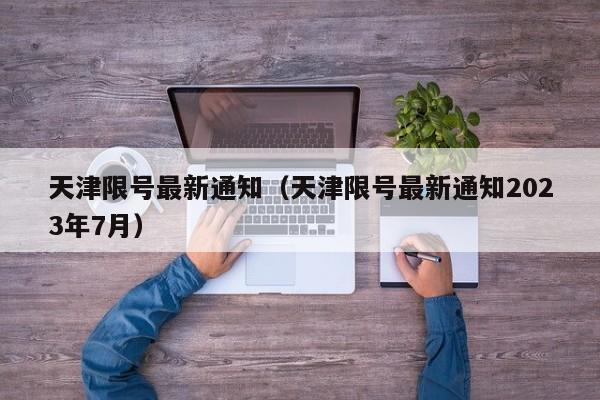 天津限号最新通知（天津限号最新通知2023年7月）-第1张图片-瓜子生活百科-提供有帮助的生活资讯信息