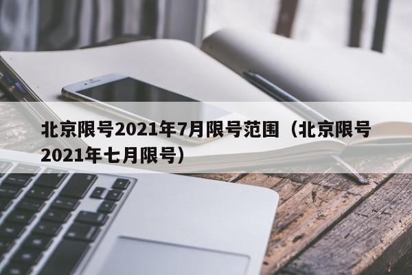 北京限号2021年7月限号范围（北京限号2021年七月限号）-第1张图片-瓜子生活百科-提供有帮助的生活资讯信息